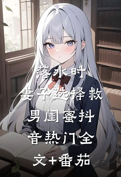 落水时，妻子选择救男闺蜜抖音热门全文+番茄