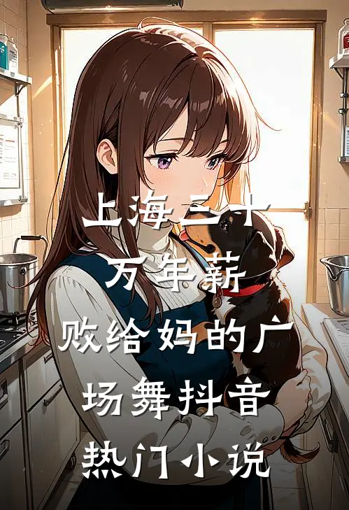 上海三十万年薪，败给妈的广场舞抖音热门小说