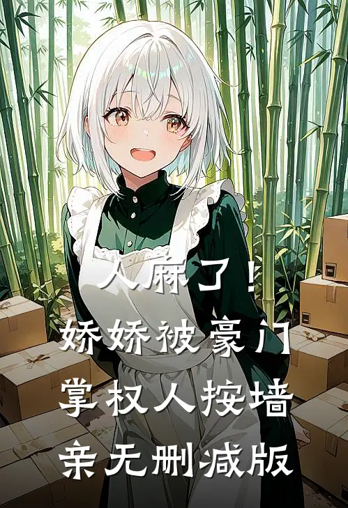 人麻了！娇娇被豪门掌权人按墙亲无删减版