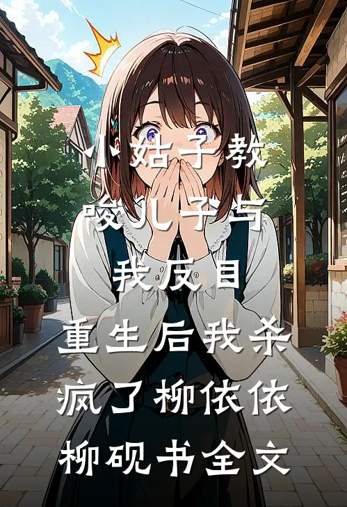 小姑子教唆儿子与我反目，重生后我杀疯了柳依依柳砚书全文
