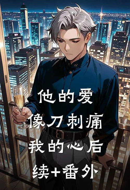 他的爱，像刀刺痛我的心后续+番外