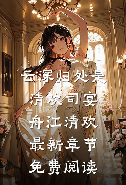云深归处是清欢司宴舟江清欢最新章节免费阅读