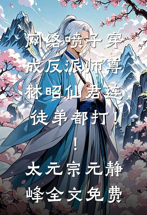 网络喷子穿成反派师尊-林昭仙君连徒弟都打！！太元宗元静峰全文免费