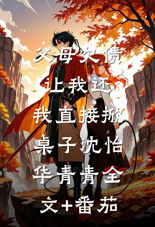 父母欠债让我还，我直接掀桌子沈怡华青青全文+番茄
