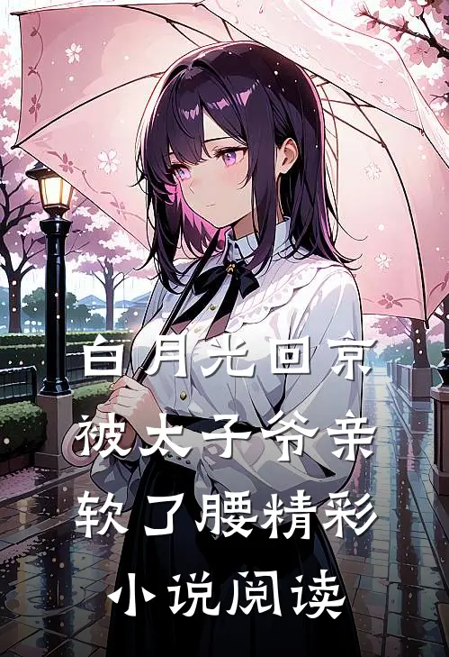 白月光回京,被太子爷亲软了腰精彩小说阅读