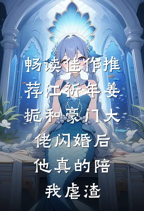 畅读佳作推荐江祈年姜栀和豪门大佬闪婚后,他真的陪我虐渣