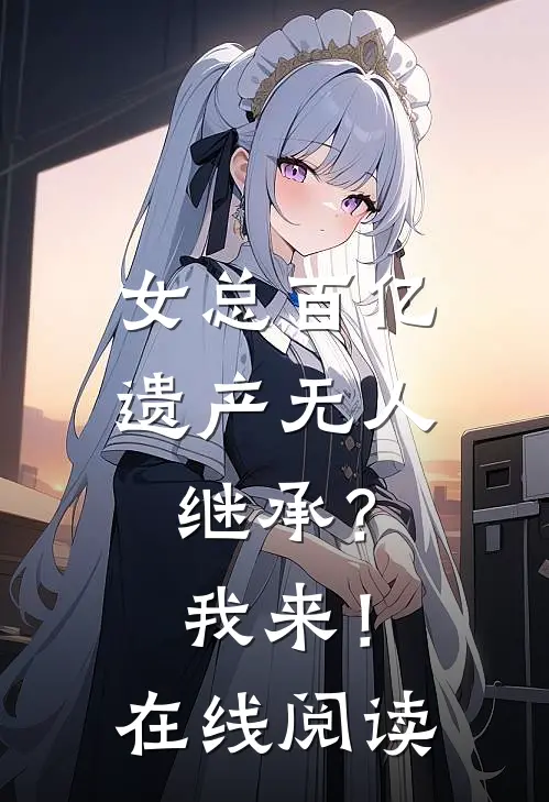 女总百亿遗产无人继承？我来！在线阅读