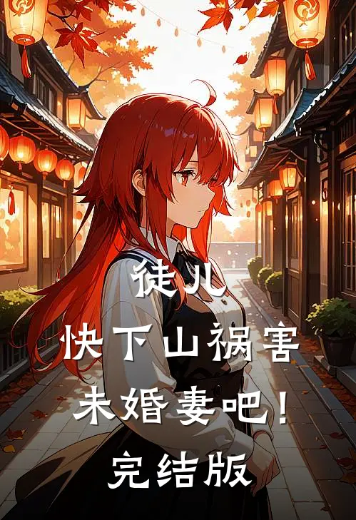 徒儿，快下山祸害未婚妻吧！完结版