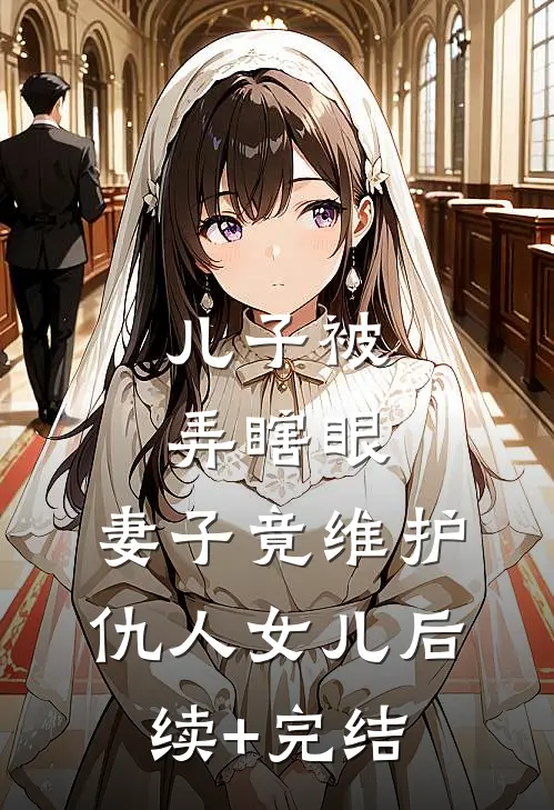 儿子被弄瞎眼，妻子竟维护仇人女儿后续+完结