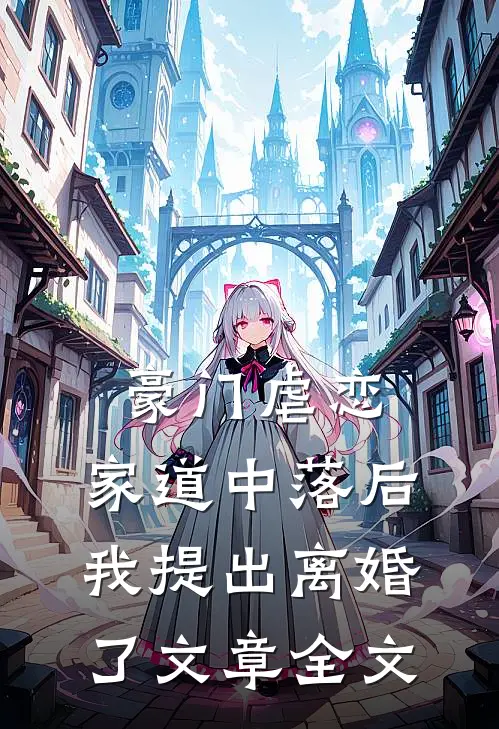 豪门虐恋：家道中落后我提出离婚了文章全文