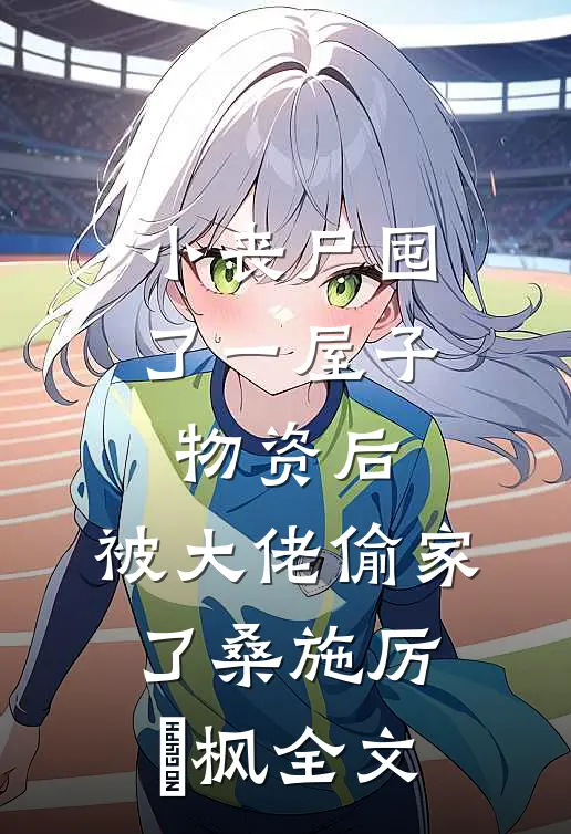 小丧尸囤了一屋子物资后，被大佬偷家了桑施厉璟枫全文