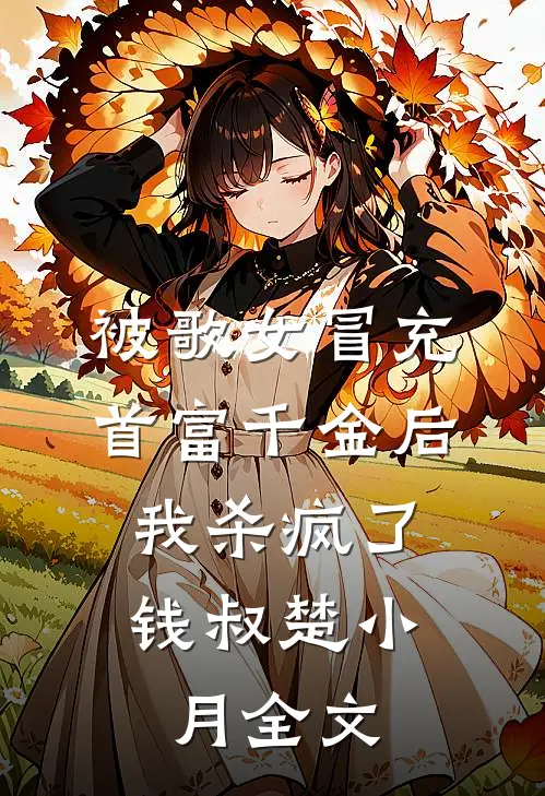 被歌女冒充首富千金后，我杀疯了钱叔楚小月全文