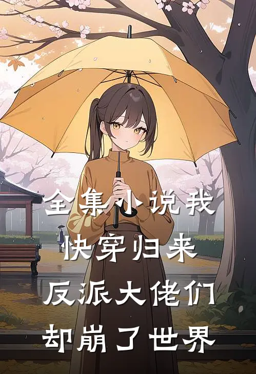 全集小说我快穿归来，反派大佬们却崩了世界