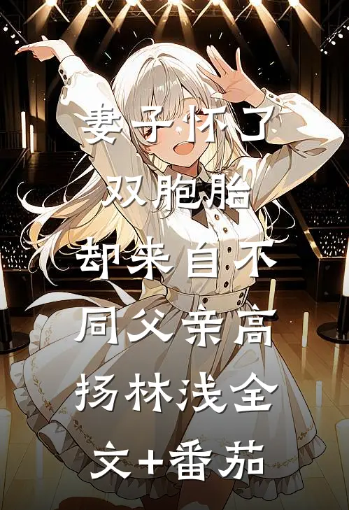 妻子怀了双胞胎，却来自不同父亲高扬林浅全文+番茄