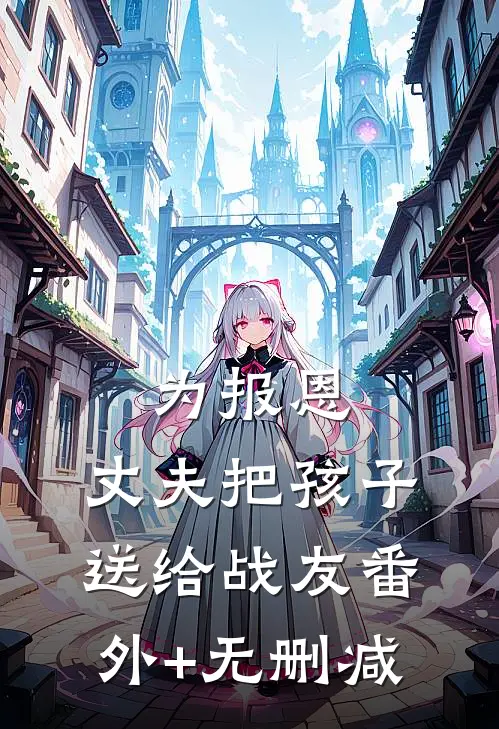 为报恩，丈夫把孩子送给战友番外+无删减