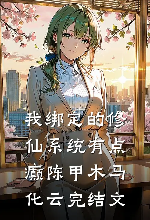 我绑定的修仙系统有点癫陈甲木马化云完结文