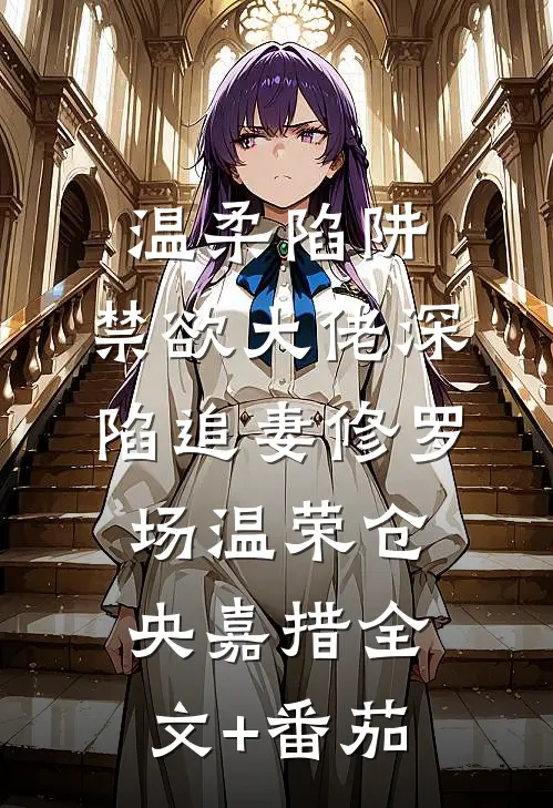温柔陷阱：禁欲大佬深陷追妻修罗场温荣仓央嘉措全文+番茄