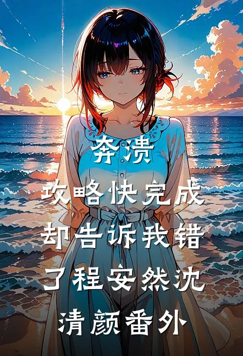 奔溃，攻略快完成，却告诉我错了程安然沈清颜 番外