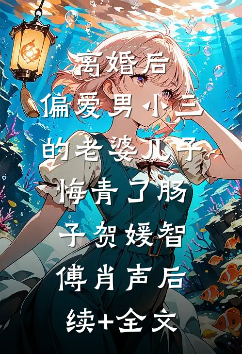 离婚后，偏爱男小三的老婆儿子悔青了肠子贺媛智傅肖声后续+全文
