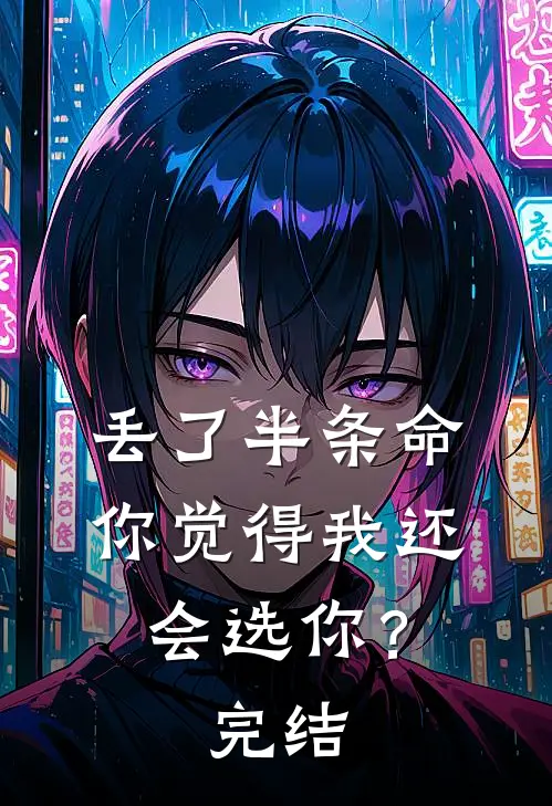 丢了半条命,你觉得我还会选你?完结了吗