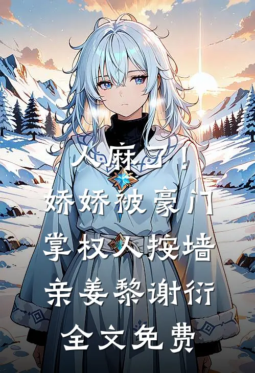 人麻了！娇娇被豪门掌权人按墙亲姜黎谢衍全文免费