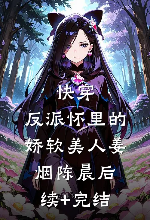 快穿：反派怀里的娇软美人姜烟陈晨后续+完结
