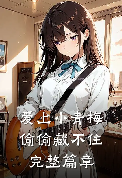 爱上小青梅,偷偷藏不住完整篇章阅读