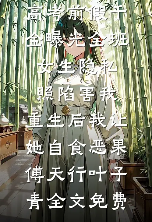 高考前假千金曝光全班女生隐私照陷害我，重生后我让她自食恶果傅天行叶子青全文免费