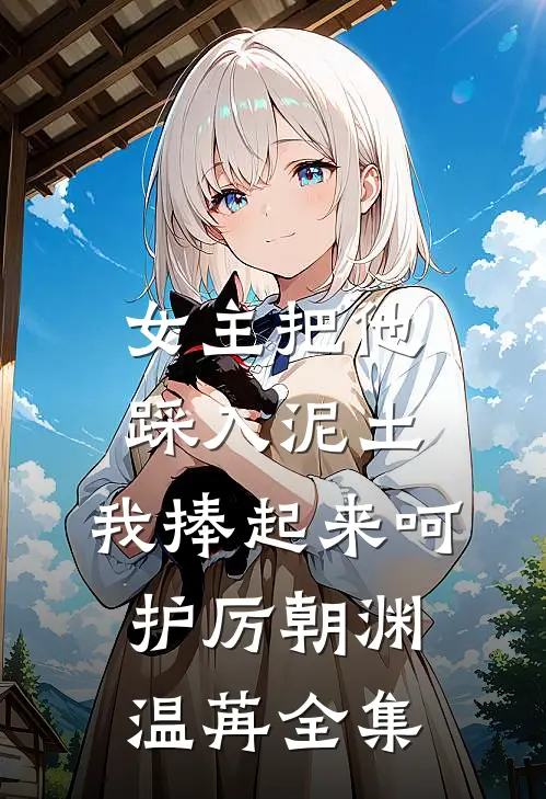 女主把他踩入泥土，我捧起来呵护厉朝渊温苒全集