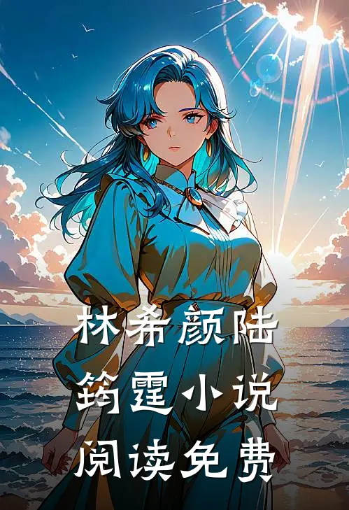 林希颜陆筠霆和全球首富闪婚了免费阅读全文