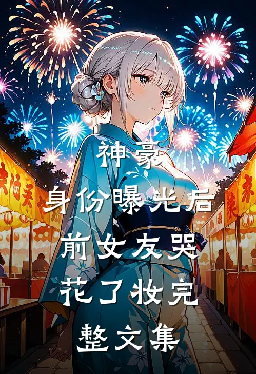 神豪：身份曝光后，前女友哭花了妆完整文集