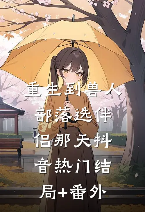 重生到兽人部落选伴侣那天抖音热门结局+番外