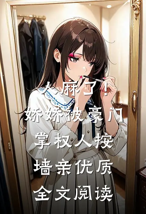 人麻了！娇娇被豪门掌权人按墙亲优质全文阅读