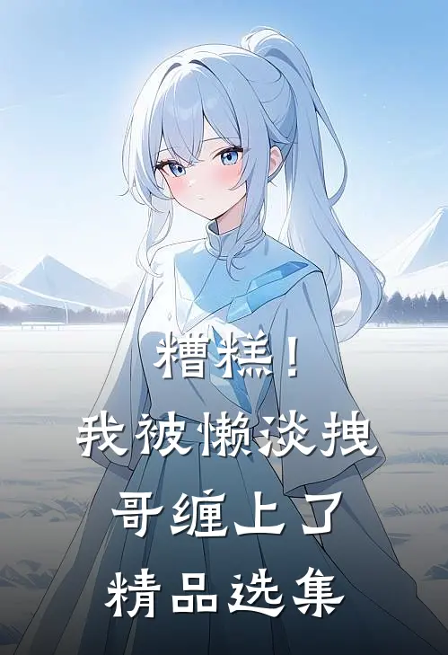 糟糕！我被懒淡拽哥缠上了精品选集