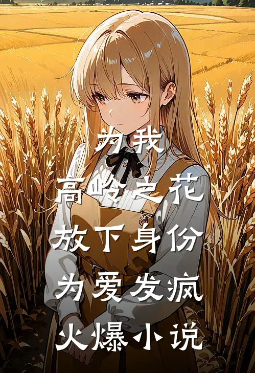 为我，高岭之花放下身份为爱发疯火爆小说