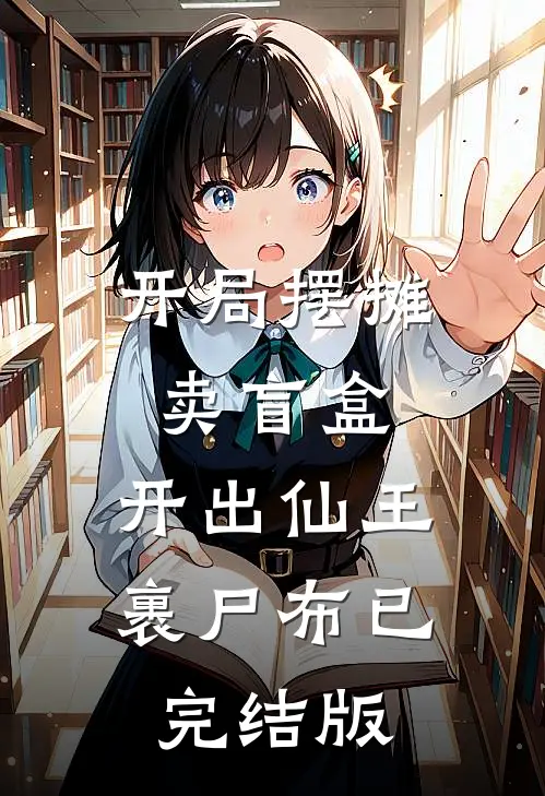 开局摆摊卖盲盒，开出仙王裹尸布已完结版