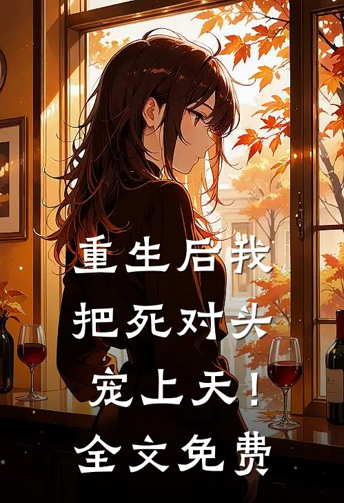 重生后我把死对头宠上天！全文免费