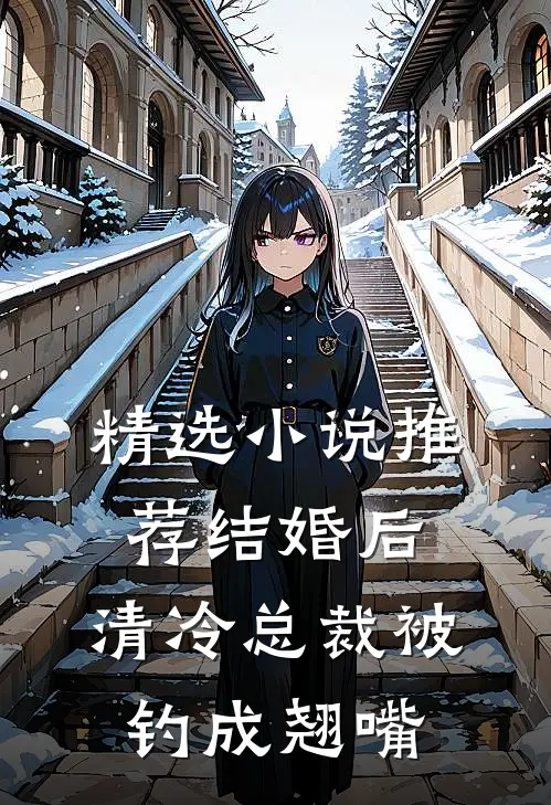 精选小说推荐结婚后，清冷总裁被钓成翘嘴