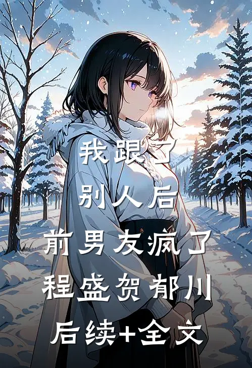我跟了别人后，前男友疯了程盛贺郁川后续+全文