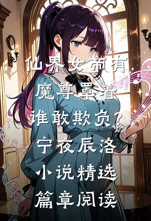 仙界女帝有魔尊罩着,谁敢欺负?宁夜辰洛-小说精选篇章阅读