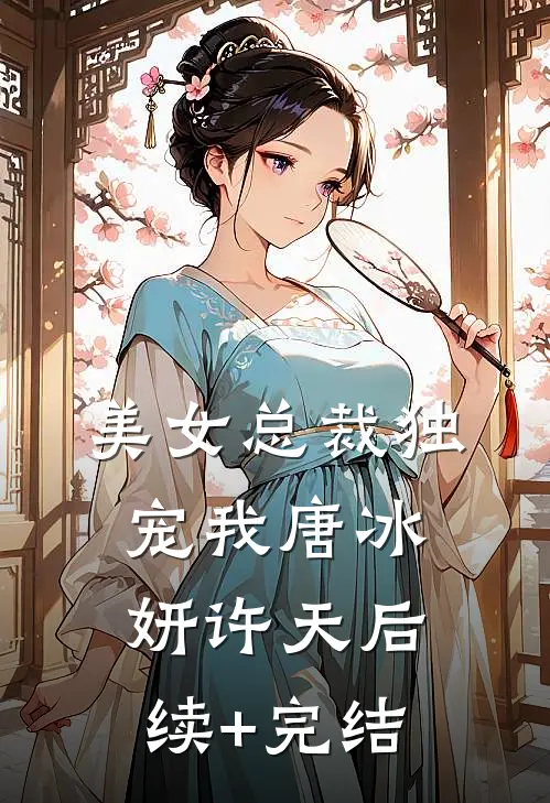 美女总裁独宠我唐冰妍许天后续+完结