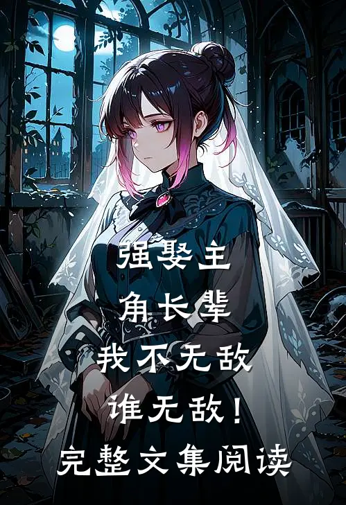 强娶主角长辈，我不无敌谁无敌！完整文集阅读