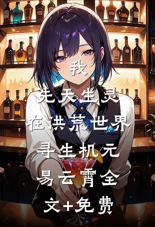 我，先天生灵，在洪荒世界寻生机元易云霄全文+免费