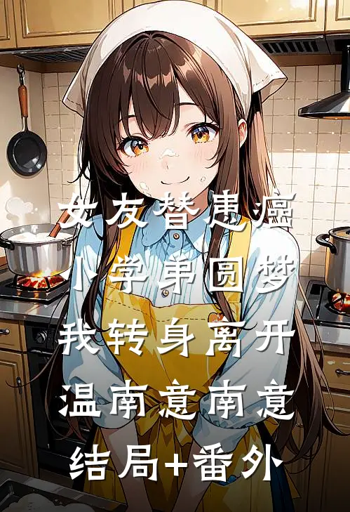 女友替患癌小学弟圆梦，我转身离开温南意南意结局+番外