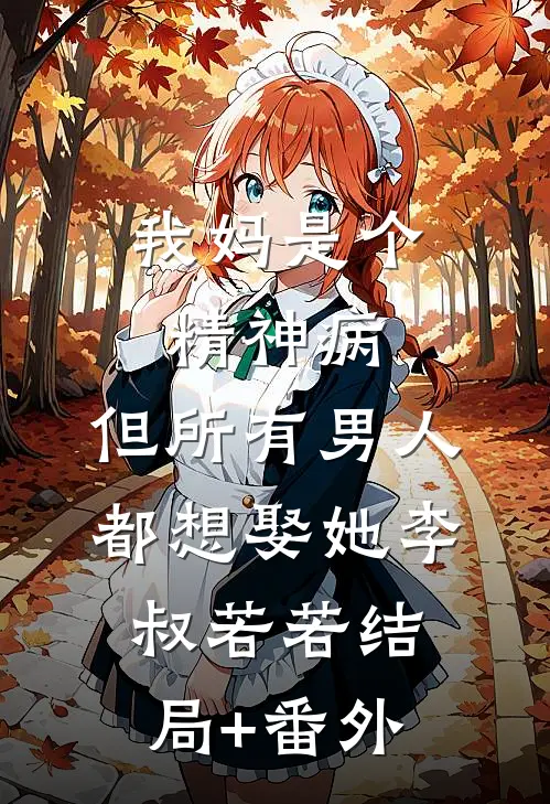 我妈是个精神病，但所有男人都想娶她李叔若若结局+番外