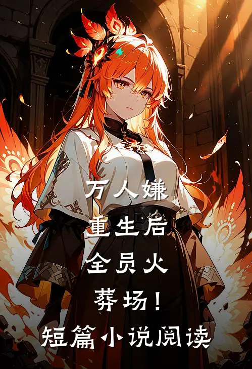 万人嫌重生后，全员火葬场！短篇小说阅读