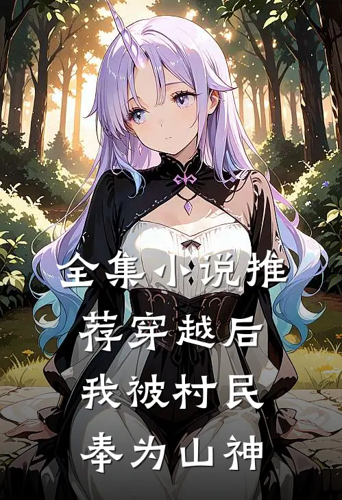 全集小说推荐穿越后，我被村民奉为山神