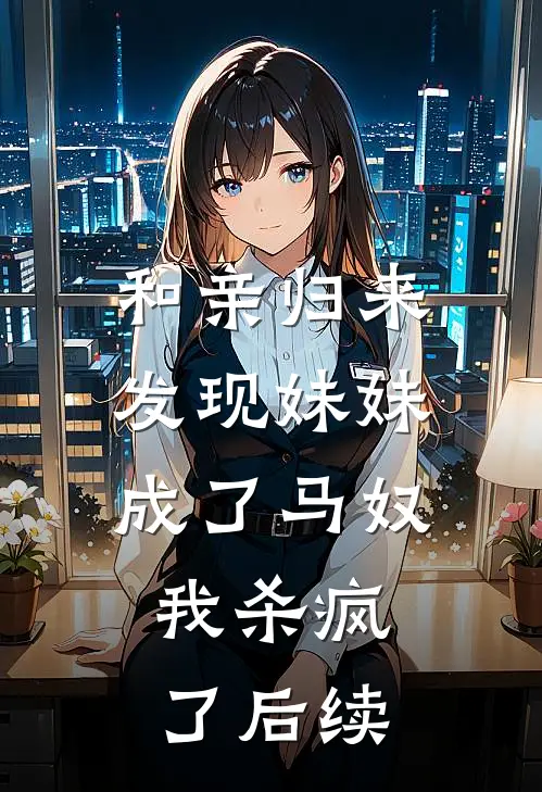 和亲归来发现妹妹成了马奴，我杀疯了后续