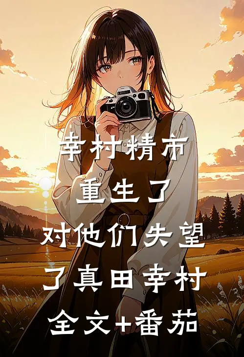 幸村精市重生了，对他们失望了真田幸村全文+番茄