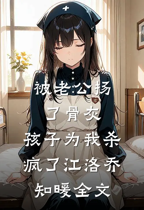 被老公扬了骨灰，孩子为我杀疯了江洛乔知暖全文